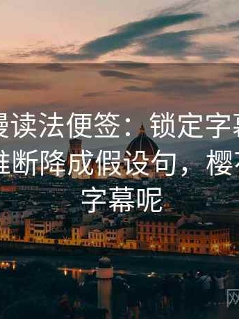 樱花动漫读法便签：锁定字幕改语气吗再把推断降成假设句，樱花动漫的字幕呢