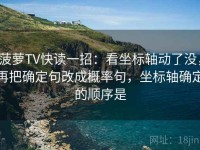 菠萝TV快读一招：看坐标轴动了没，再把确定句改成概率句，坐标轴确定的顺序是