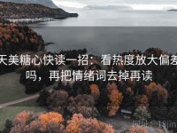天美糖心快读一招：看热度放大偏差吗，再把情绪词去掉再读