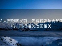 51大赛想转发前：先看转发语再加工吗，再把相关改回相关