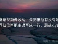 蘑菇视频像收纳：先把推断有没有越界归位再把主语写成一行，蘑菇x.yz.