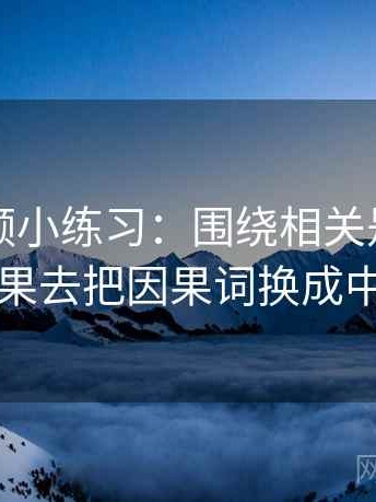 蜜桃视频小练习：围绕相关是不是写成因果去把因果词换成中性词