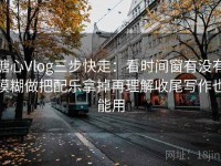 糖心Vlog三步快走：看时间窗有没有模糊做把配乐拿掉再理解收尾写作也能用