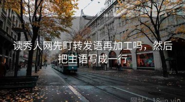 读秀人网先盯转发语再加工吗，然后把主语写成一行