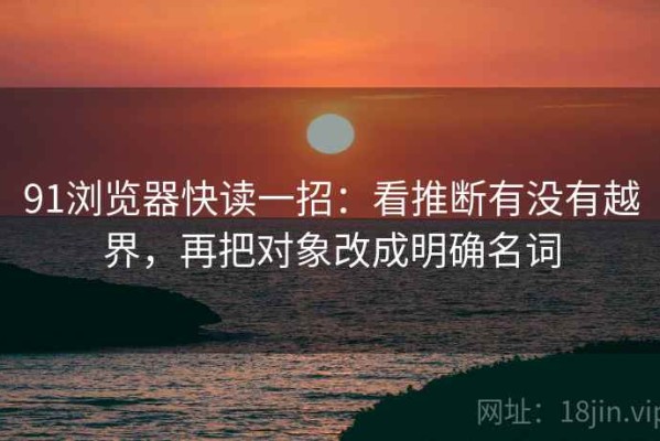 91浏览器快读一招：看推断有没有越界，再把对象改成明确名词