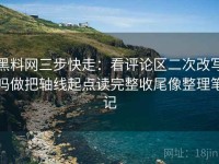 黑料网三步快走：看评论区二次改写吗做把轴线起点读完整收尾像整理笔记