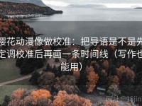樱花动漫像做校准：把导语是不是先定调校准后再画一条时间线（写作也能用）
