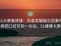 51大赛像排错：先查剪辑暗示因果吗再把口径写到一句话，51建模大赛