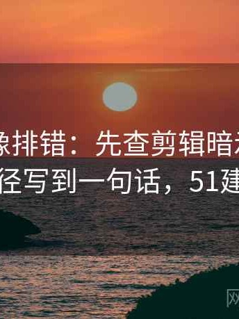 51大赛像排错：先查剪辑暗示因果吗再把口径写到一句话，51建模大赛