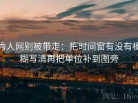 秀人网别被带走：把时间窗有没有模糊写清再把单位补到图旁