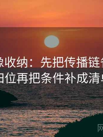 秀人网像收纳：先把传播链省略了吗归位再把条件补成清单