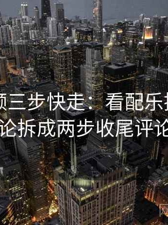 蜜桃视频三步快走：看配乐推情绪吗做把结论拆成两步收尾评论也能用