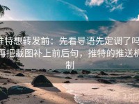 推特想转发前：先看导语先定调了吗，再把截图补上前后句，推特的推送机制