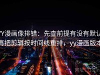 YY漫画像排错：先查前提有没有默认再把剪辑按时间线重排，yy漫画版本