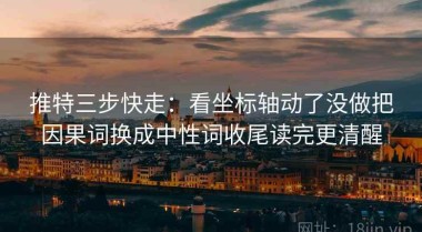 推特三步快走：看坐标轴动了没做把因果词换成中性词收尾读完更清醒