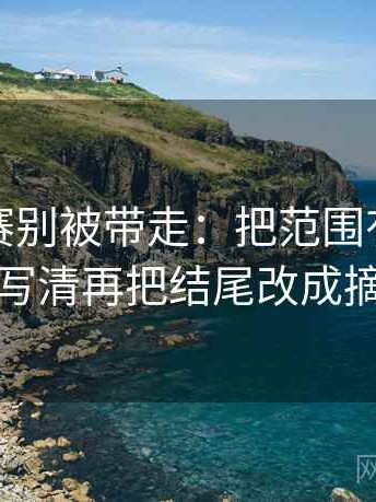 每日大赛别被带走：把范围有没有变大写清再把结尾改成摘要