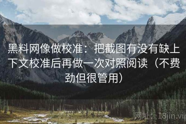 黑料网像做校准：把截图有没有缺上下文校准后再做一次对照阅读（不费劲但很管用）