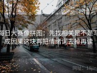 每日大赛像拼图：先找相关是不是写成因果这块再把情绪词去掉再读