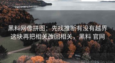 黑料网像拼图：先找推断有没有越界这块再把相关改回相关，黑料 官网