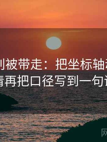 51大赛别被带走：把坐标轴动了没写清再把口径写到一句话