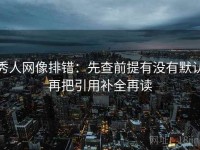 秀人网像排错：先查前提有没有默认再把引用补全再读