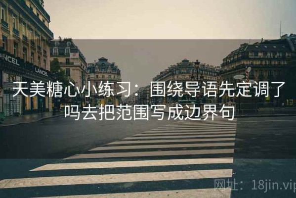 天美糖心小练习：围绕导语先定调了吗去把范围写成边界句