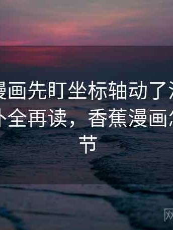 读香蕉漫画先盯坐标轴动了没，然后把引用补全再读，香蕉漫画怎么选章节