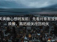 天美糖心想转发前：先看对象有没有换掉，再把相关改回相关
