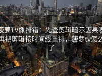 菠萝TV像排错：先查剪辑暗示因果吗再把剪辑按时间线重排，菠萝tv怎么了