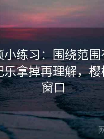 樱桃视频小练习：围绕范围有没有变大去把配乐拿掉再理解，樱桃小视频窗口