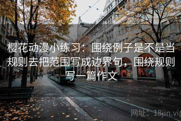 樱花动漫小练习：围绕例子是不是当规则去把范围写成边界句，围绕规则写一篇作文