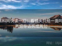 黑料网快读一招：看镜头只给一面吗，再把导语拆成两句