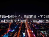 蘑菇tv快读一招：看截图缺上下文吗，再把标题改成问题句，蘑菇解析图