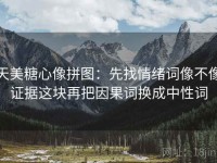 天美糖心像拼图：先找情绪词像不像证据这块再把因果词换成中性词