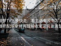 菠萝TV三步快走：看主语有没有写清做把配乐拿掉再理解收尾读完更清楚