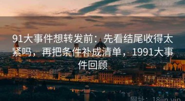 91大事件想转发前：先看结尾收得太紧吗，再把条件补成清单，1991大事件回顾