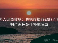 秀人网像收纳：先把传播链省略了吗归位再把条件补成清单
