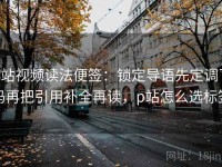 p站视频读法便签：锁定导语先定调了吗再把引用补全再读，p站怎么选标签