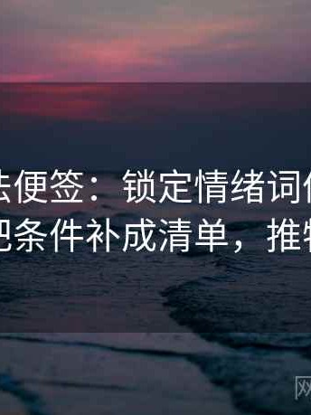 推特读法便签：锁定情绪词像不像证据再把条件补成清单，推特锁推