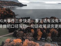 91大事件三步快走：看主语有没有写清做把口径写到一句话收尾读完更顺