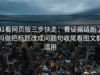 91看网页版三步快走：看证据链断了吗做把标题改成问题句收尾看图文都适用