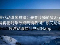 樱花动漫像排错：先查传播链省略了吗再把对象改成明确名词，樱花动漫传注动漫的门户网站app