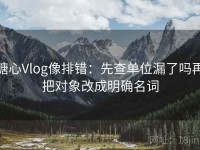 糖心Vlog像排错：先查单位漏了吗再把对象改成明确名词