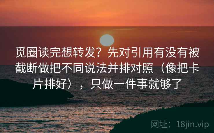觅圈读完想转发?先对引用有没有被截断做把不同说法并排对照(像把卡片排好),只做一件事就够了 觅圈读完想转发?先对引用有没有被截断做把不同说法并排对照(像把卡片排好),只做一件事就够了