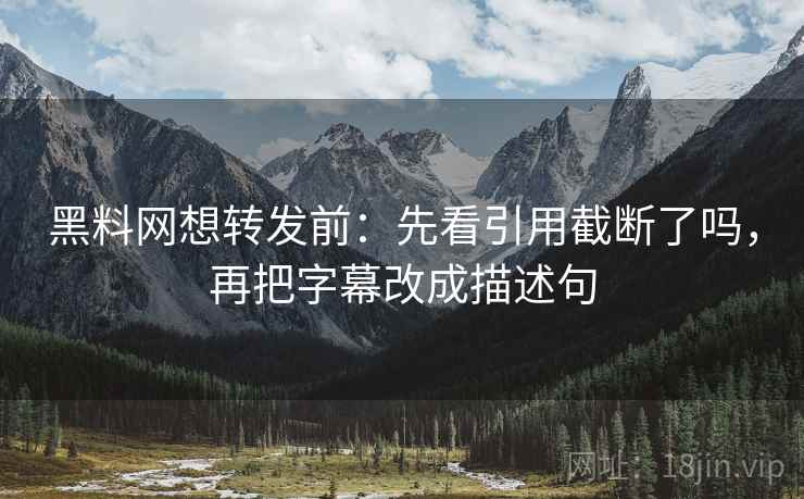 黑料网想转发前:先看引用截断了吗,再把字幕改成描述句 黑料网想转发前:先看引用截断了吗,再把字幕改成描述句