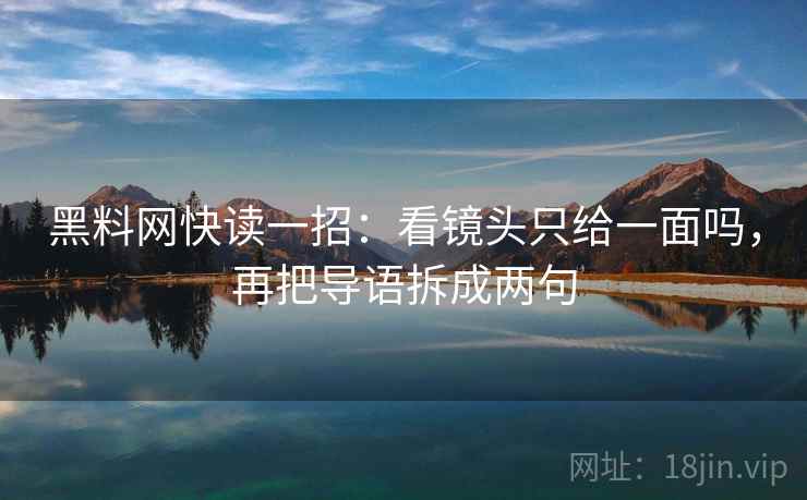 黑料网快读一招:看镜头只给一面吗,再把导语拆成两句 黑料网快读一招:看镜头只给一面吗,再把导语拆成两句