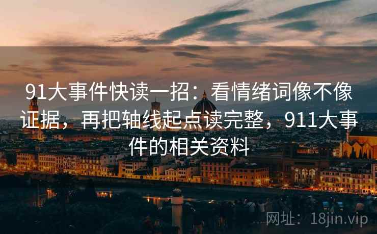 91大事件快读一招:看情绪词像不像证据,再把轴线起点读完整,911大事件的相关资料 91大事件快读一招:看情绪词像不像证据,再把轴线起点读完整,911大事件的相关资料